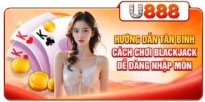 Hướng Dẫn Tân Binh Cách Chơi Blackjack Dễ Dàng Nhập Môn